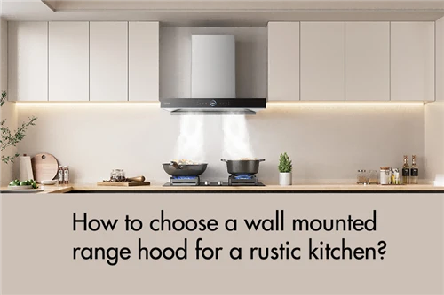 How to choose a wall mounted range hood for a rustic kitchen?